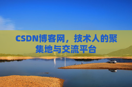CSDN博客网,技术人的聚集地与交流平台 CSDN博客网,技术人的聚集地与交流平台